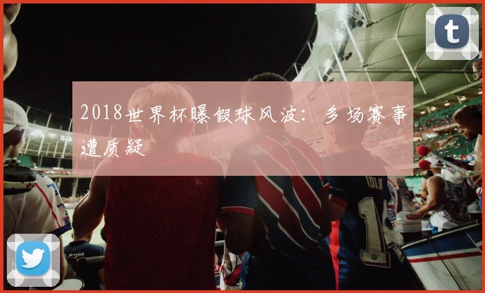 2018世界杯曝假球风波:多场赛事遭质疑