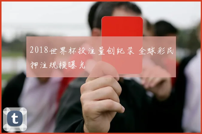 2018世界杯投注量创纪录 全球彩民押注规模曝光