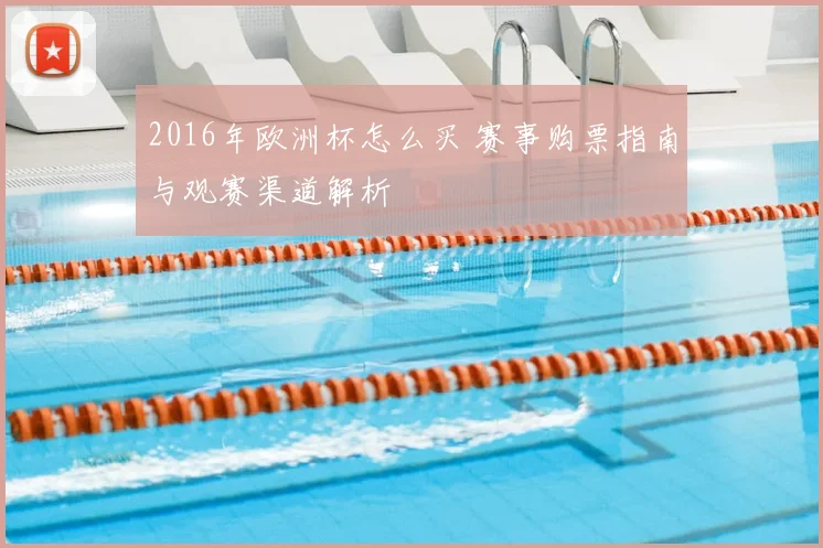 2016年欧洲杯怎么买 赛事购票指南与观赛渠道解析