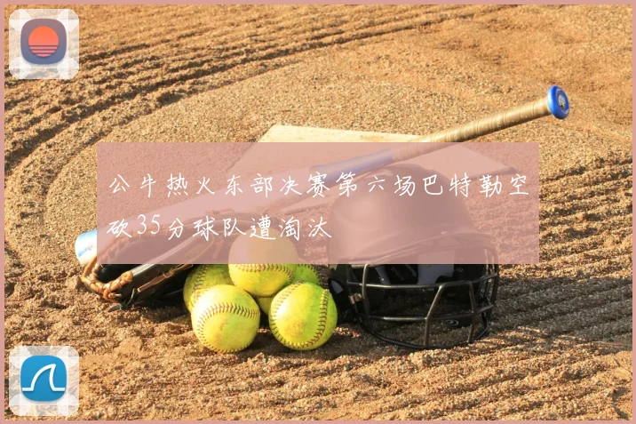 公牛热火东部决赛第六场巴特勒空砍35分球队遭淘汰