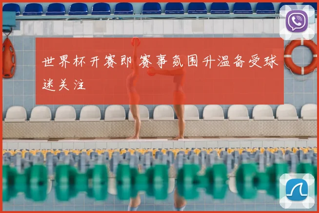 世界杯开赛即 赛事氛围升温备受球迷关注