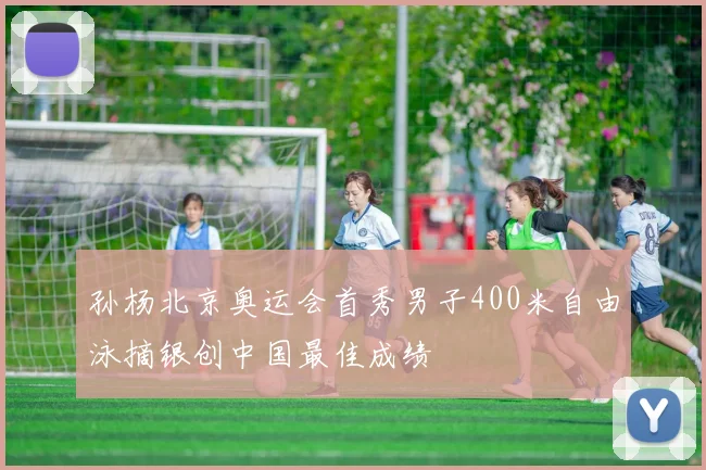 孙杨北京奥运会首秀男子400米自由泳摘银创中国最佳成绩