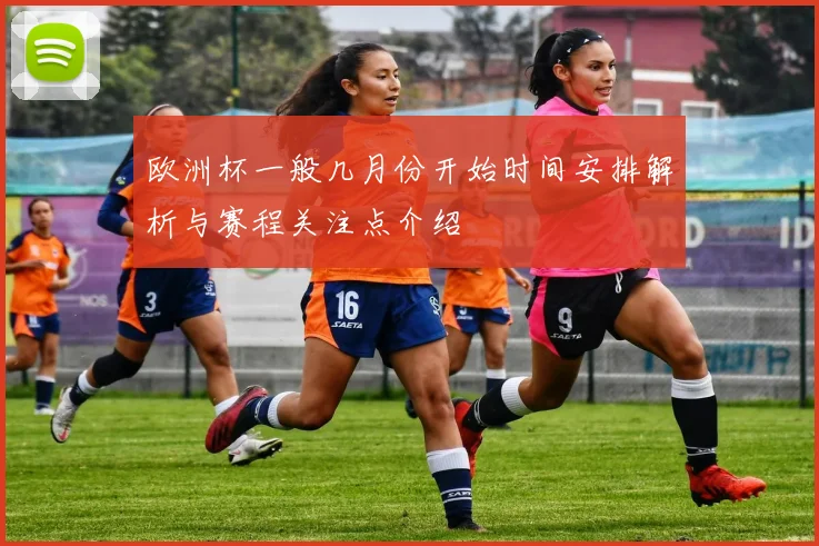 欧洲杯一般几月份开始时间安排解析与赛程关注点介绍