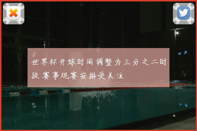 世界杯开球时间调整为三分之二时段 赛事观赛安排受关注