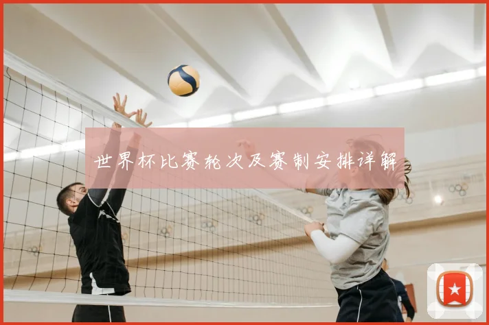 世界杯比赛轮次及赛制安排详解