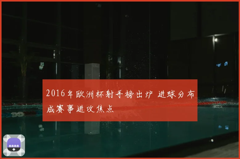 2016年欧洲杯射手榜出炉 进球分布成赛事进攻焦点