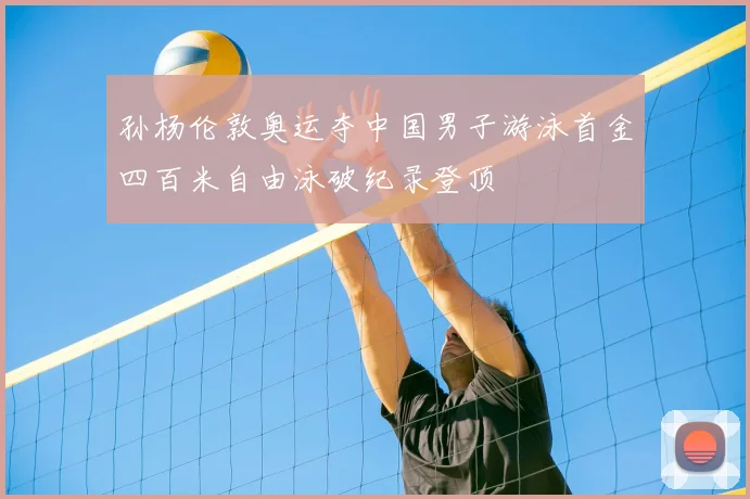 孙杨伦敦奥运夺中国男子游泳首金四百米自由泳破纪录登顶