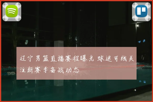 辽宁男篮直播赛程曝光 球迷可线关注新赛季备战动态