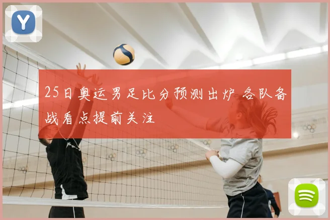 25日奥运男足比分预测出炉 各队备战看点提前关注