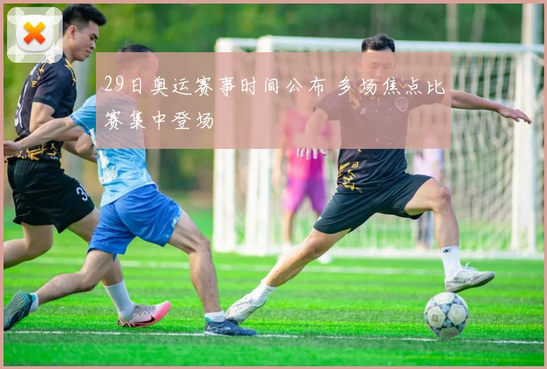 29日奥运赛事时间公布 多场焦点比赛集中登场