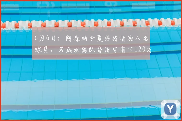 6月6日:阿森纳今夏或将清洗八名球员,若成功离队每周可省下120万英镑的薪资_续约_阿尔特塔_工资
