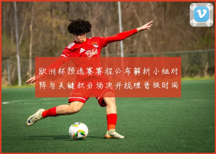 欧洲杯预选赛赛程公布解析小组对阵与关键积分场次并梳理晋级时间