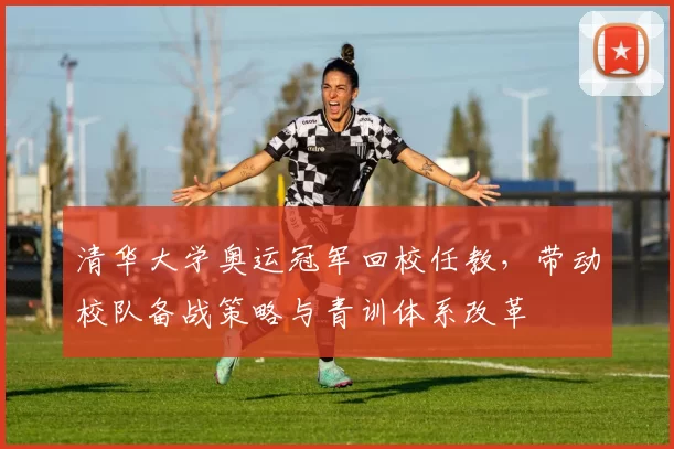 清华大学奥运冠军回校任教,带动校队备战策略与青训体系改革