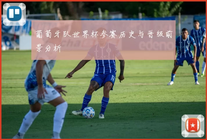 葡萄牙队世界杯参赛历史与晋级前景分析