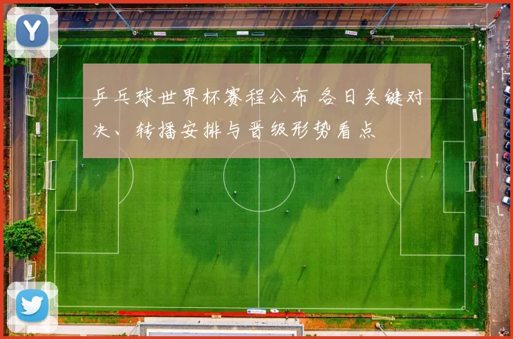 乒乓球世界杯赛程公布 各日关键对决、转播安排与晋级形势看点