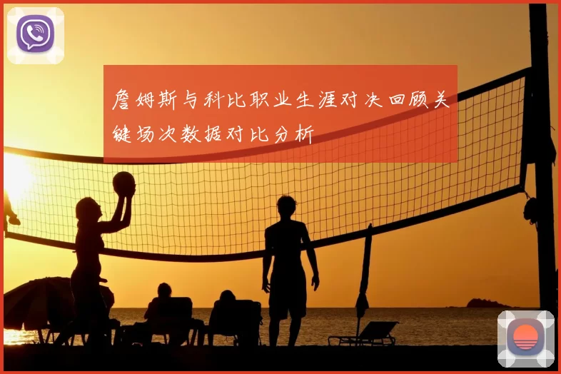 詹姆斯与科比职业生涯对决回顾关键场次数据对比分析