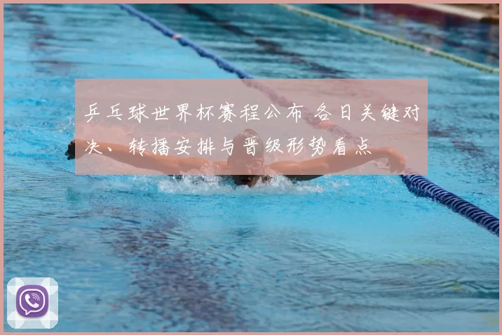 乒乓球世界杯赛程公布 各日关键对决、转播安排与晋级形势看点