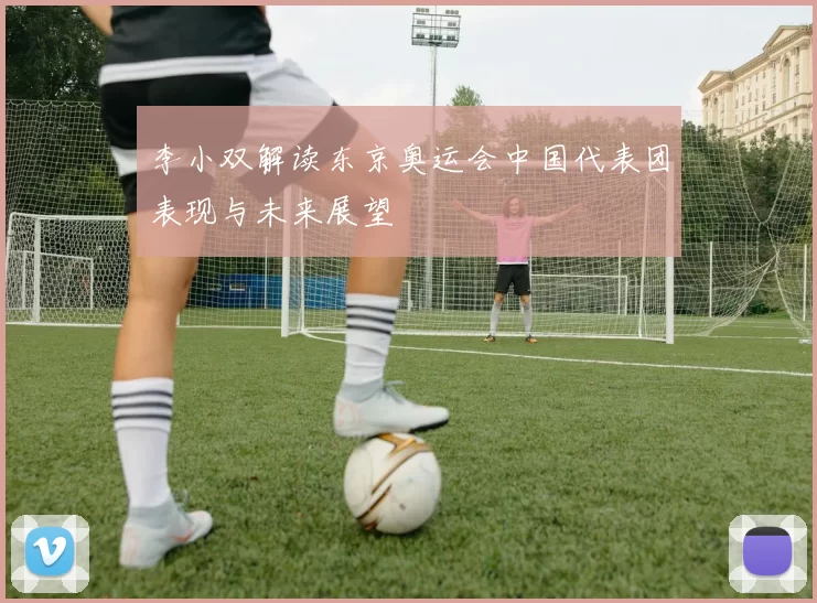 李小双解读东京奥运会中国代表团表现与未来展望