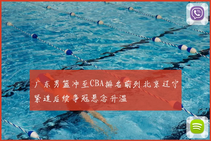 广东男篮冲至CBA排名前列北京辽宁紧追后续争冠悬念升温
