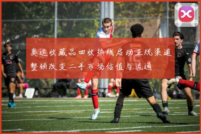 奥运收藏品回收热线启动正规渠道整顿改变二手市场估值与流通