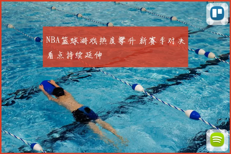 NBA篮球游戏热度攀升 新赛季对决看点持续延伸