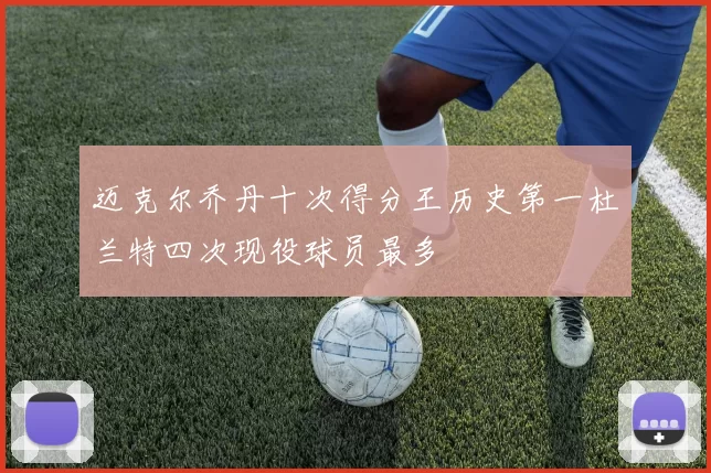 迈克尔乔丹十次得分王历史第一杜兰特四次现役球员最多