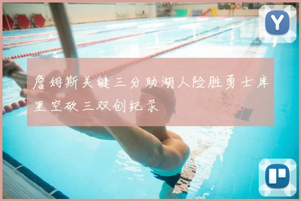 詹姆斯关键三分助湖人险胜勇士库里空砍三双创纪录