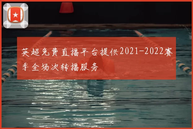 英超免费直播平台提供2021-2022赛季全场次转播服务