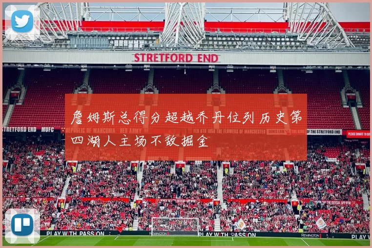 詹姆斯总得分超越乔丹位列历史第四湖人主场不敌掘金