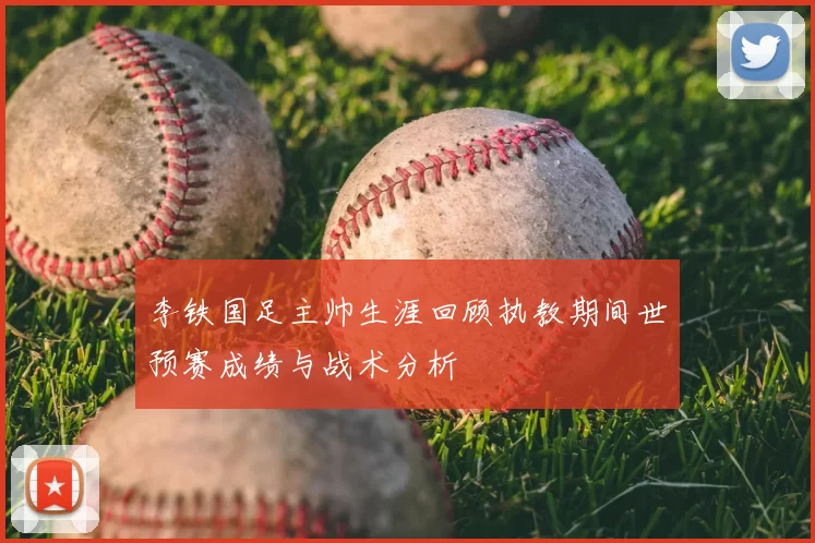 李铁国足主帅生涯回顾执教期间世预赛成绩与战术分析