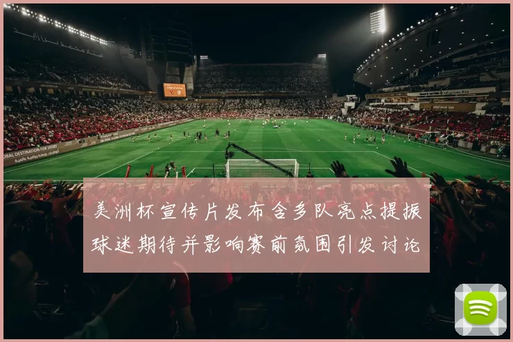 美洲杯宣传片发布含多队亮点提振球迷期待并影响赛前氛围引发讨论