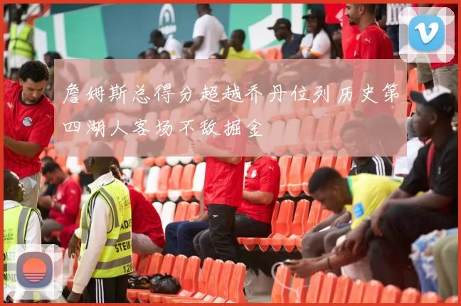 詹姆斯总得分超越乔丹位列历史第四湖人客场不敌掘金