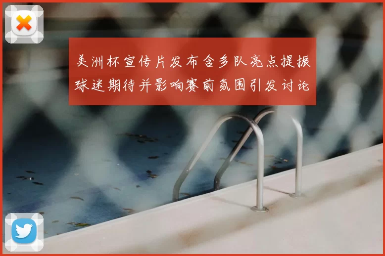 美洲杯宣传片发布含多队亮点提振球迷期待并影响赛前氛围引发讨论