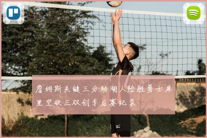 詹姆斯关键三分助湖人险胜勇士库里空砍三双创季后赛纪录