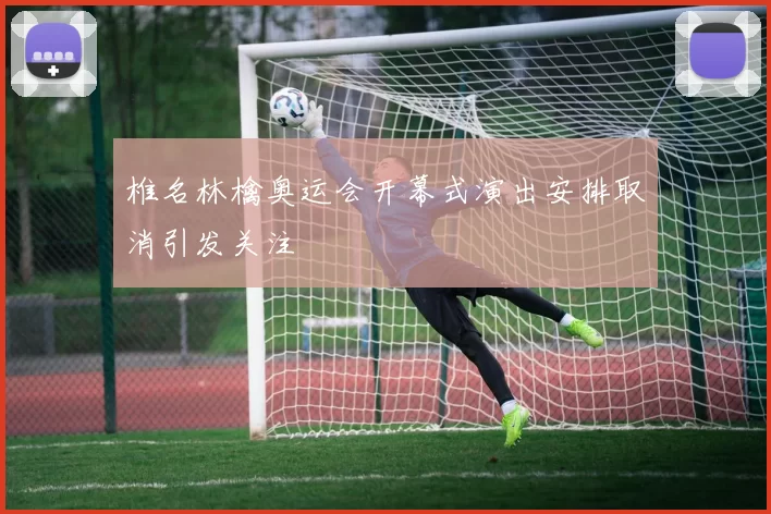 椎名林檎奥运会开幕式演出安排取消引发关注