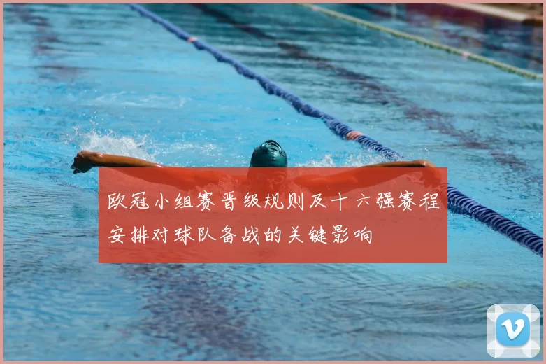 欧冠小组赛晋级规则及十六强赛程安排对球队备战的关键影响