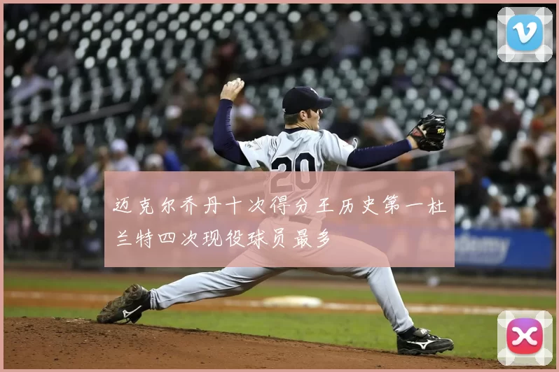 迈克尔乔丹十次得分王历史第一杜兰特四次现役球员最多