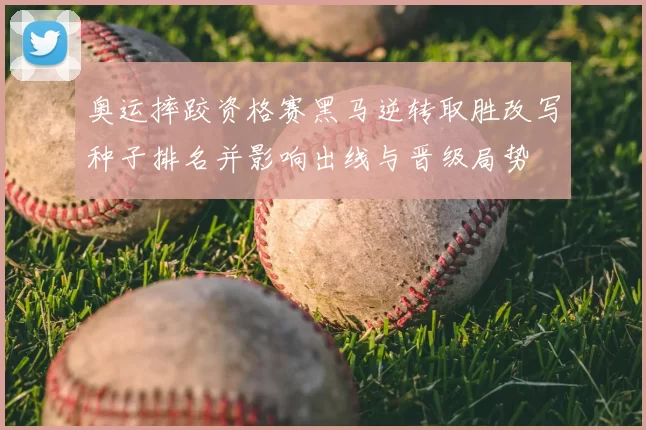 奥运摔跤资格赛黑马逆转取胜改写种子排名并影响出线与晋级局势