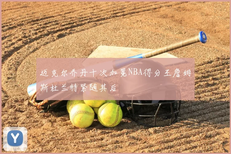 迈克尔乔丹十次加冕NBA得分王詹姆斯杜兰特紧随其后